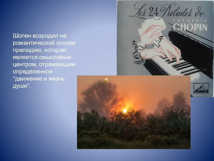 Шопен возродил на романтической основе прелюдию, которая является смысловым центром, отражающим определенное “движение и жизнь души”.