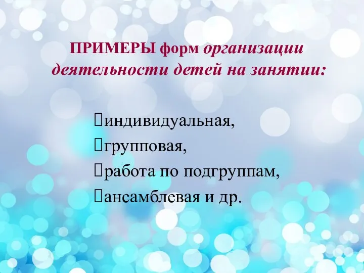 ПРИМЕРЫ форм организации деятельности детей на занятии: индивидуальная, групповая, работа по подгруппам, ансамблевая и др.