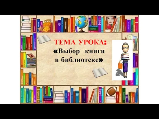 ТЕМА УРОКА: «Выбор книги в библиотеке»