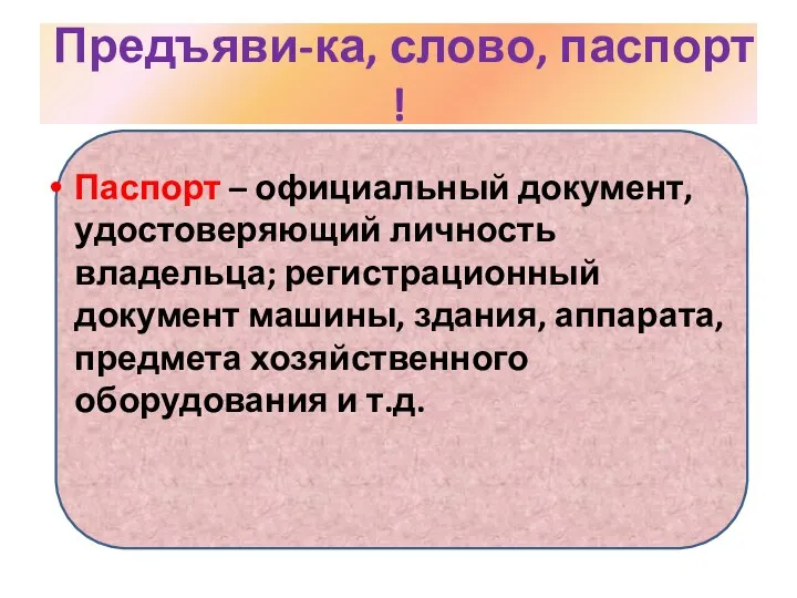 Предъяви-ка, слово, паспорт ! Паспорт – официальный документ, удостоверяющий личность владельца; регистрационный