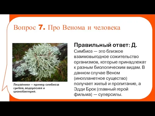 Правильный ответ: Д. Симбиоз — это близкое взаимовыгодное сожительство организмов, которые принадлежат