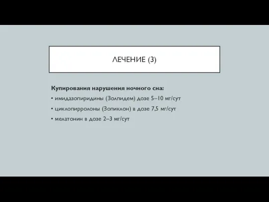 ЛЕЧЕНИЕ (3) Купирования нарушения ночного сна: • имидазопиридины (Золпидем) дозе 5–10 мг/сут