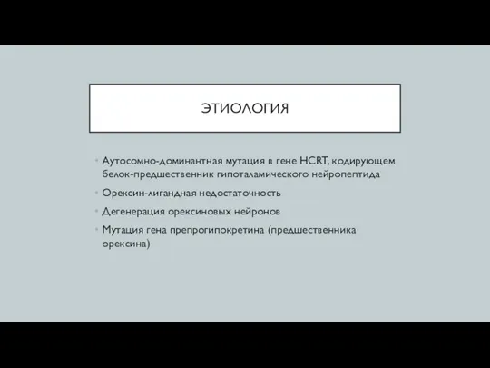 ЭТИОЛОГИЯ Аутосомно-доминантная мутация в гене HCRT, кодирующем белок-предшественник гипоталамического нейропептида Орексин-лигандная недостаточность