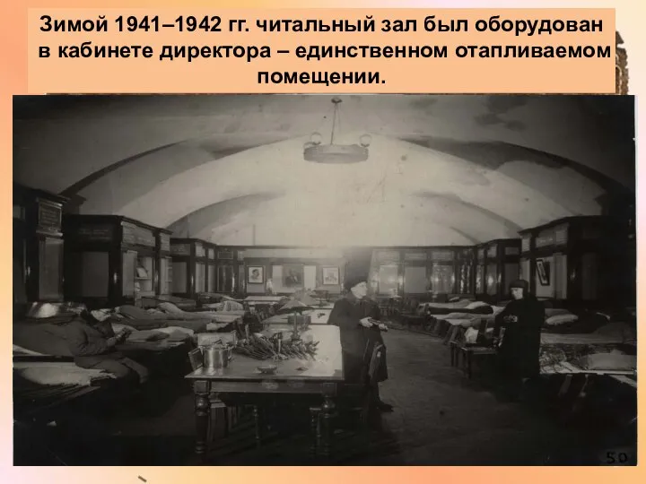 Зимой 1941–1942 гг. читальный зал был оборудован в кабинете директора – единственном отапливаемом помещении.