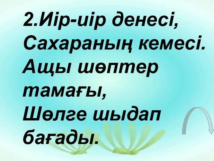 2.Иір-иір денесі, Сахараның кемесі. Ащы шөптер тамағы, Шөлге шыдап бағады.