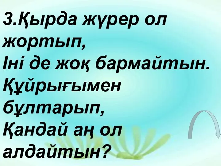 3.Қырда жүрер ол жортып, Іні де жоқ бармайтын. Құйрығымен бұлтарып, Қандай аң ол алдайтын?