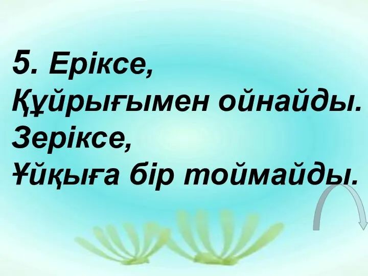 5. Еріксе, Құйрығымен ойнайды. Зеріксе, Ұйқыға бір тоймайды.