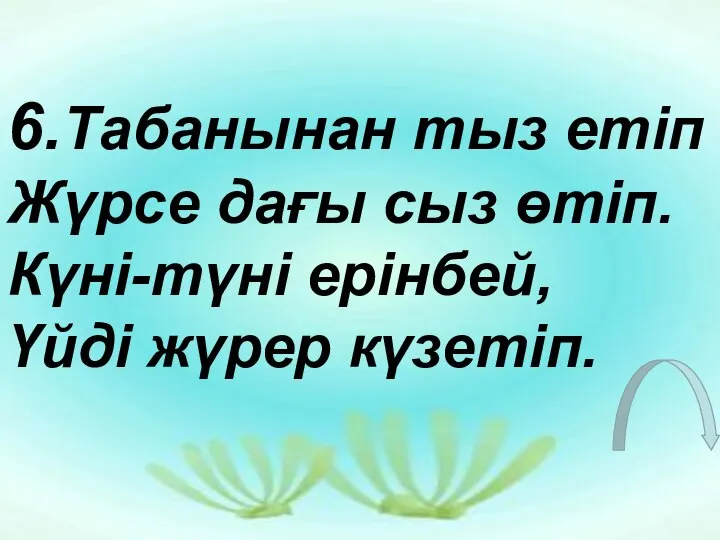 6.Табанынан тыз етіп Жүрсе дағы сыз өтіп. Күні-түні ерінбей, Үйді жүрер күзетіп.