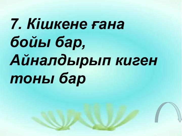 7. Кішкене ғана бойы бар, Айналдырып киген тоны бар