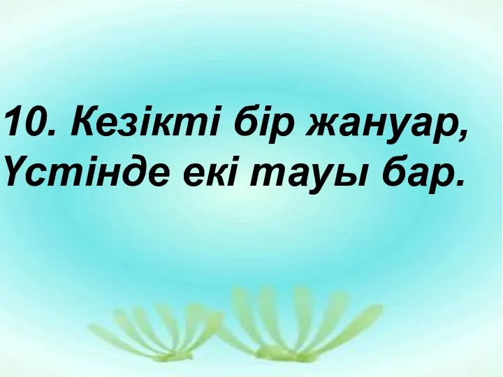 10. Кезікті бір жануар, Үстінде екі тауы бар.