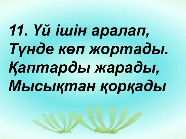 11. 11. Үй ішін аралап, Түнде көп жортады. Қаптарды жарады, Мысықтан қорқады