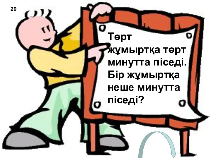 Төрт жұмыртқа төрт минутта піседі. Бір жұмыртқа неше минутта піседі? 20