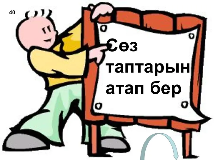 Сөз таптарын атап бер 40