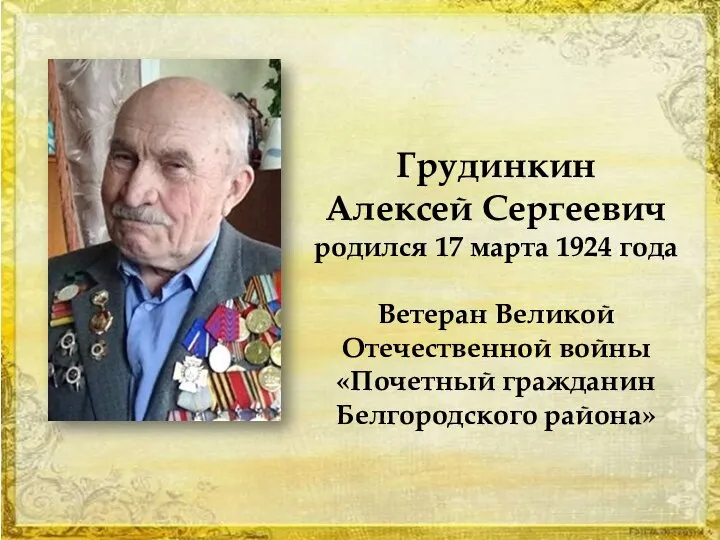 Грудинкин Алексей Сергеевич родился 17 марта 1924 года Ветеран Великой Отечественной войны «Почетный гражданин Белгородского района»