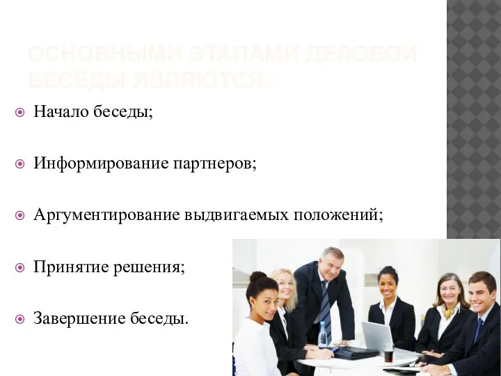 ОСНОВНЫМИ ЭТАПАМИ ДЕЛОВОЙ БЕСЕДЫ ЯВЛЯЮТСЯ: Начало беседы; Информирование партнеров; Аргументирование выдвигаемых положений; Принятие решения; Завершение беседы.