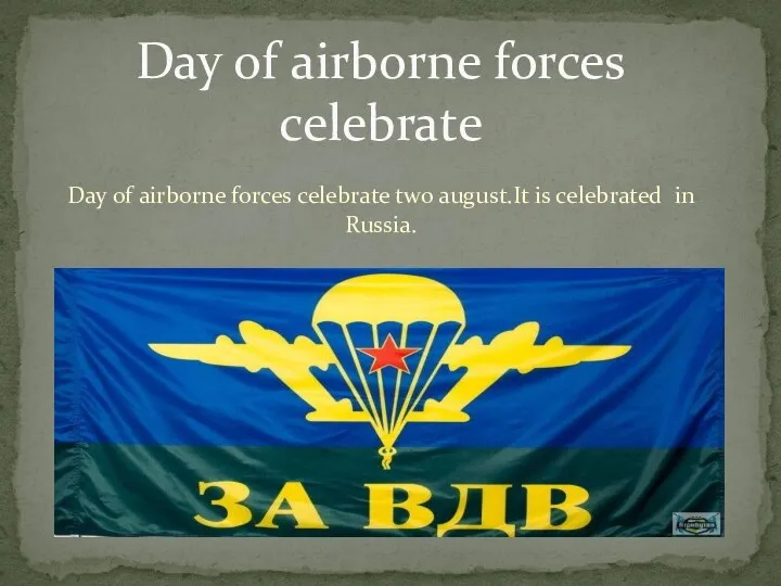 Day of airborne forces celebrate two august.It is celebrated in Russia. Day of airborne forces celebrate