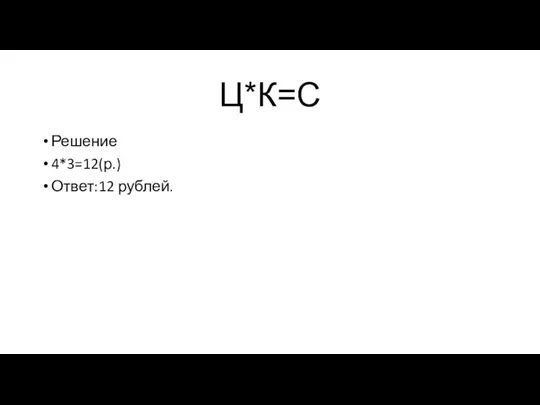 Ц*К=С Решение 4*3=12(р.) Ответ:12 рублей.