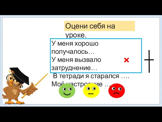 Оцени себя на уроке. У меня хорошо получалось… У меня вызвало затруднение…