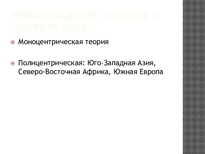 ПРОИСХОЖДЕНИЕ ЧЕЛОВЕКА И «САПИЕНТАЦИЯ» Моноцентрическая теория Полицентрическая: Юго–Западная Азия, Северо-Восточная Африка, Южная Европа
