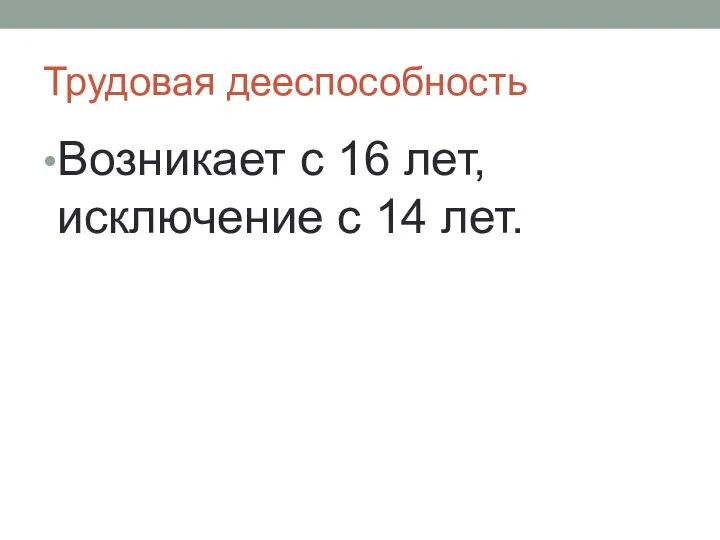 Трудовая дееспособность Возникает с 16 лет, исключение с 14 лет.