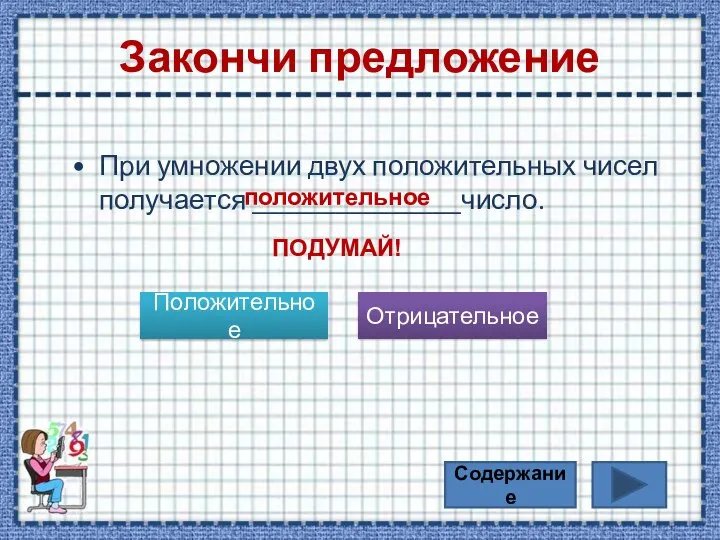 Закончи предложение При умножении двух положительных чисел получается _______________число. Положительное Отрицательное положительное ПОДУМАЙ! Содержание