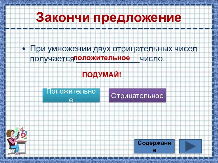 Закончи предложение При умножении двух отрицательных чисел получается _______________число. Положительное Отрицательное положительное ПОДУМАЙ! Содержание