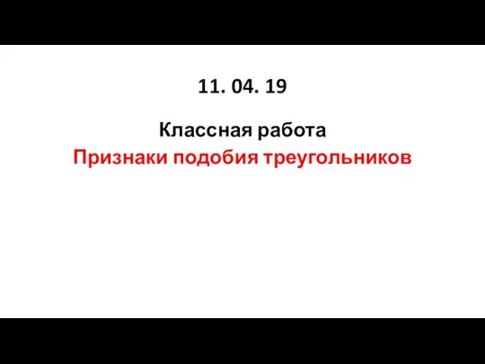 11. 04. 19 Классная работа Признаки подобия треугольников