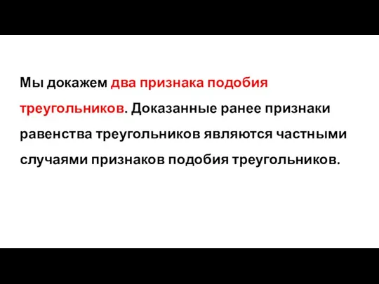 Мы докажем два признака подобия треугольников. Доказанные ра­нее признаки равенства треугольников являются