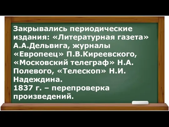 Закрывались периодические издания: «Литературная газета» А.А.Дельвига, журналы «Европеец» П.В.Киреевского, «Московский телеграф» Н.А.Полевого,