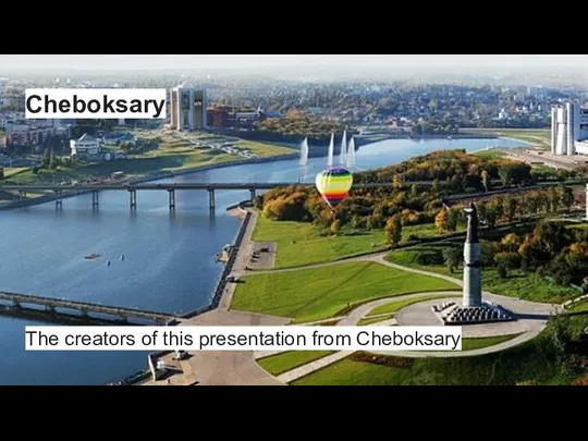 Cheboksary The creators of this presentation from Cheboksary