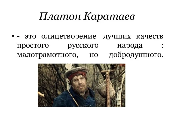 Платон Каратаев - это олицетворение лучших качеств простого русского народа : малограмотного, но добродушного.