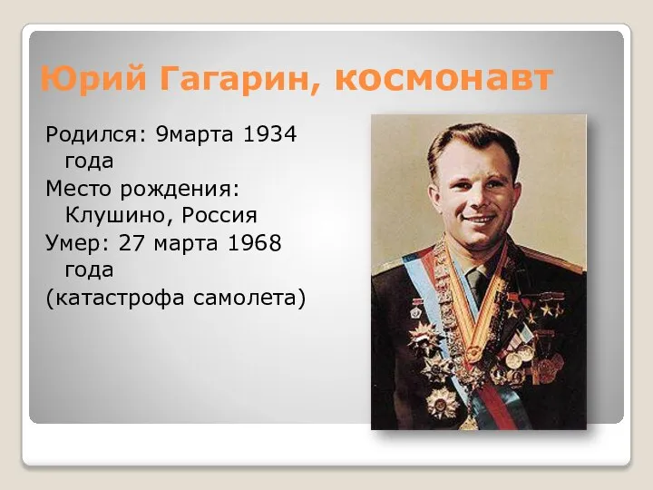 Юрий Гагарин, космонавт Родился: 9марта 1934 года Место рождения: Клушино, Россия Умер: