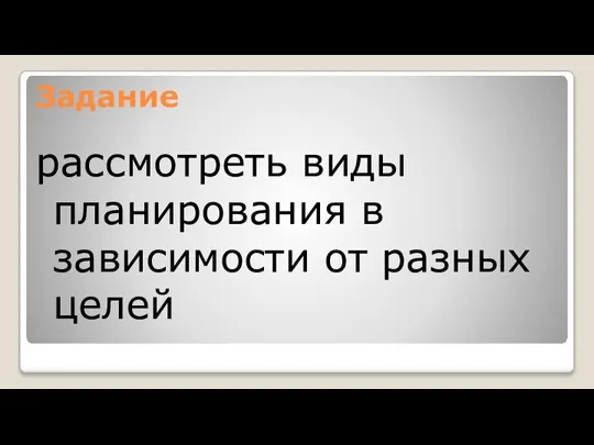 Задание рассмотреть виды планирования в зависимости от разных целей