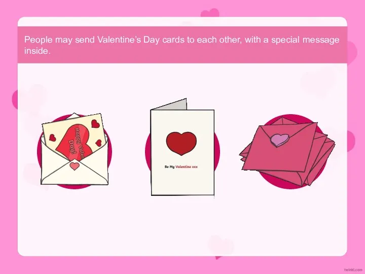 People may send Valentine’s Day cards to each other, with a special message inside.