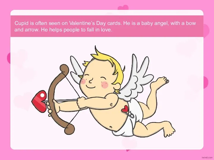 Cupid is often seen on Valentine’s Day cards. He is a baby