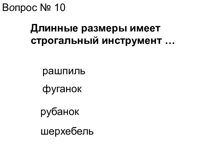 Вопрос № 10 Длинные размеры имеет строгальный инструмент … фуганок рашпиль рубанок шерхебель