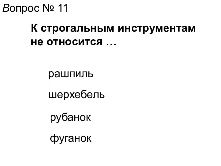 Вопрос № 11 К строгальным инструментам не относится … шерхебель рубанок рашпиль фуганок