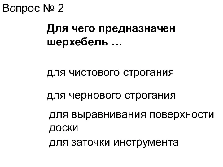 Вопрос № 2 Для чего предназначен шерхебель … для чистового строгания для