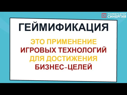 ГЕЙМИФИКАЦИЯ ЭТО ПРИМЕНЕНИЕ ИГРОВЫХ ТЕХНОЛОГИЙ ДЛЯ ДОСТИЖЕНИЯ БИЗНЕС-ЦЕЛЕЙ