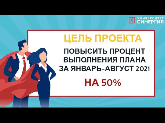 ЦЕЛЬ ПРОЕКТА ПОВЫСИТЬ ПРОЦЕНТ ВЫПОЛНЕНИЯ ПЛАНА ЗА ЯНВАРЬ-АВГУСТ 2021 НА 50%