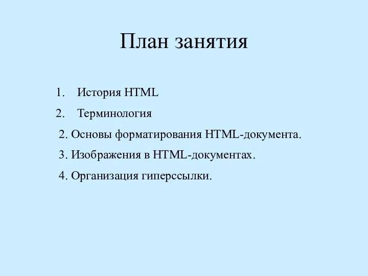 План занятия История НТМL Терминология 2. Основы форматирования HTML-документа. 3. Изображения в HTML-документах. 4. Организация гиперссылки.