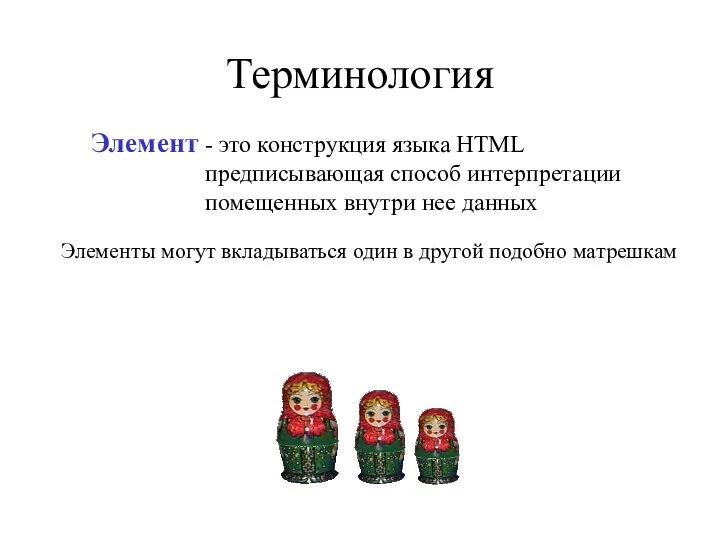 Терминология Элемент - это конструкция языка HTML предписывающая способ интерпретации помещенных внутри