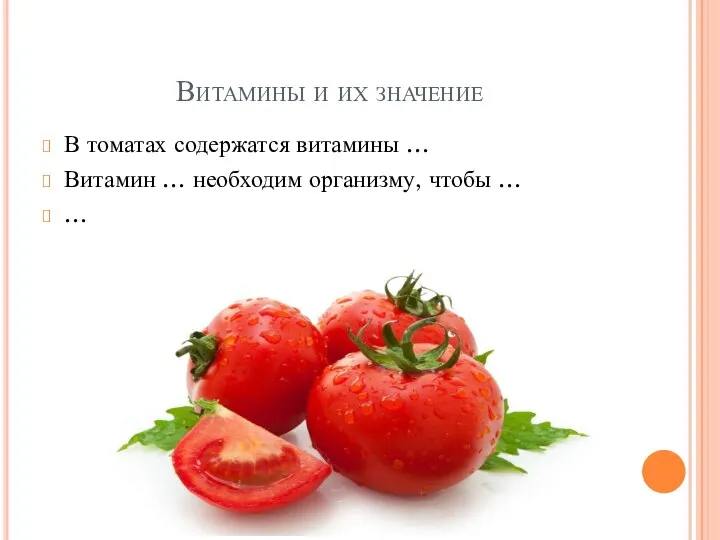 Витамины и их значение В томатах содержатся витамины … Витамин … необходим организму, чтобы … …