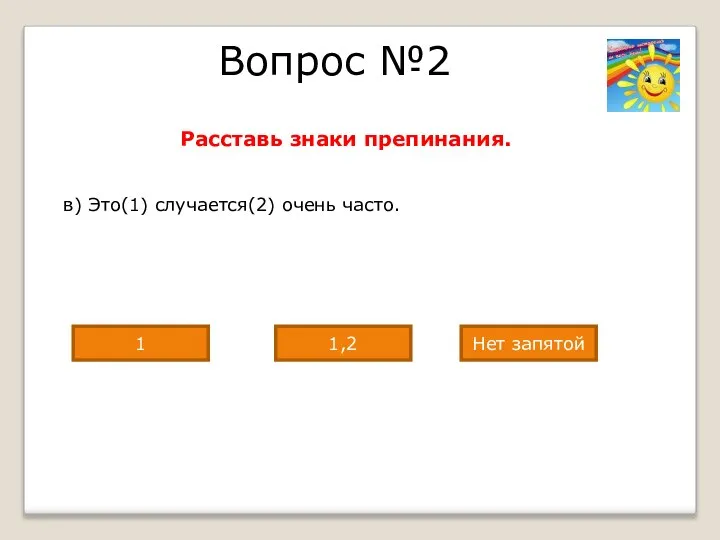 Вопрос №2 Расставь знаки препинания. в) Это(1) случается(2) очень часто. Нет запятой 1,2 1