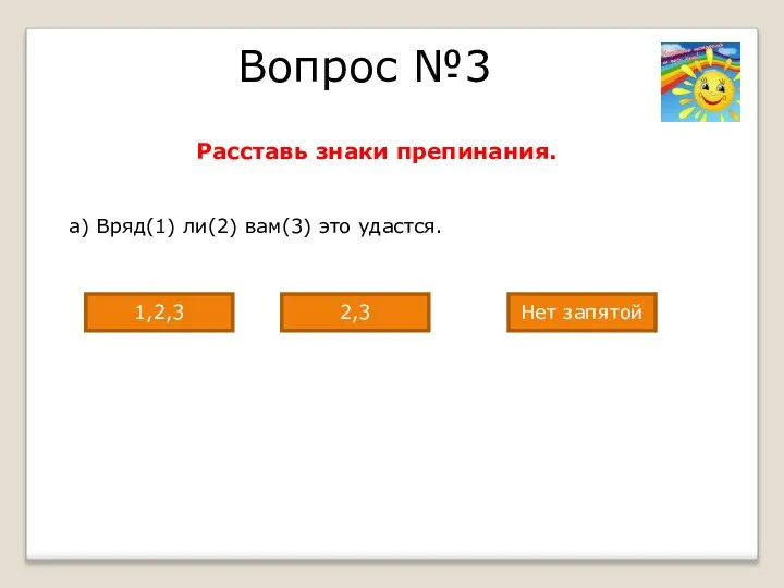 Вопрос №3 Расставь знаки препинания. а) Вряд(1) ли(2) вам(3) это удастся. Нет запятой 2,3 1,2,3