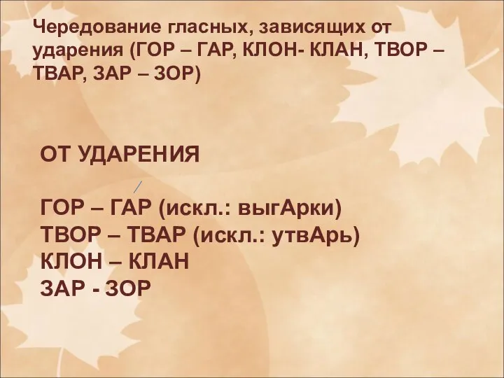 Чередование гласных, зависящих от ударения (ГОР – ГАР, КЛОН- КЛАН, ТВОР –