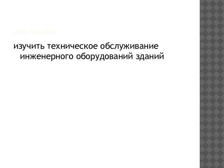 ЦЕЛЬ РАБОТЫ: изучить техническое обслуживание инженерного оборудований зданий