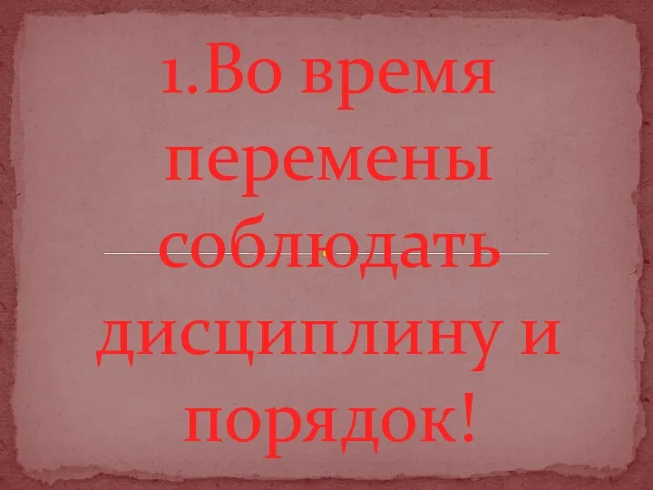 1.Во время перемены соблюдать дисциплину и порядок!