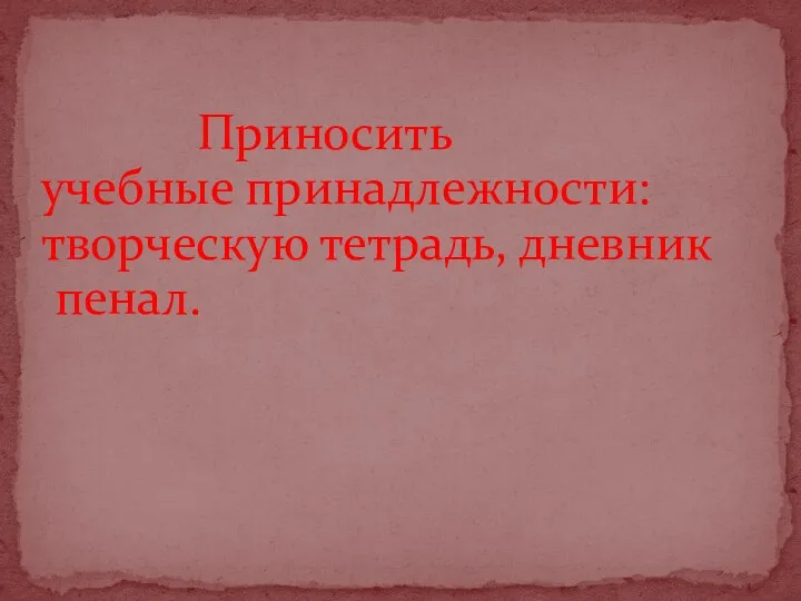 Приносить учебные принадлежности: творческую тетрадь, дневник пенал.