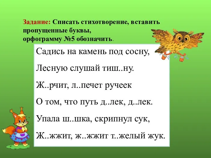 Садись на камень под сосну, Лесную слушай тиш..ну. Ж..рчит, л..печет ручеек О